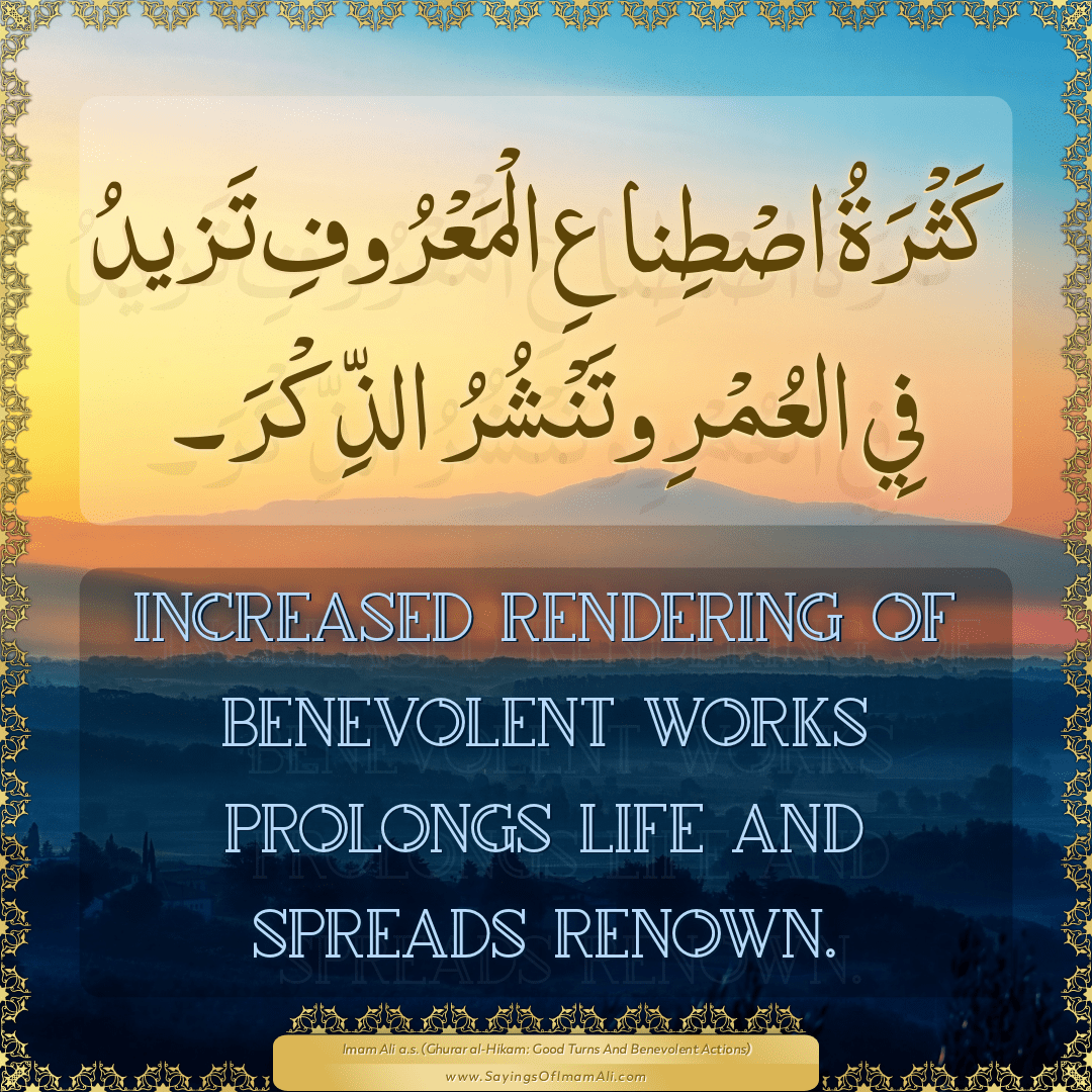 Increased rendering of benevolent works prolongs life and spreads renown.